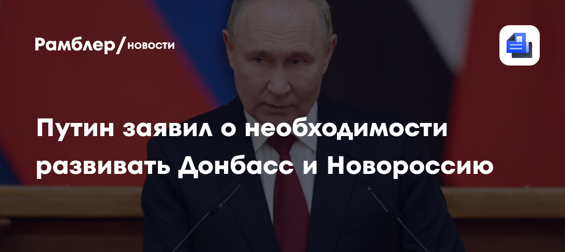Путин: нужно заложить новую основу для развития Донбасса и Новороссии