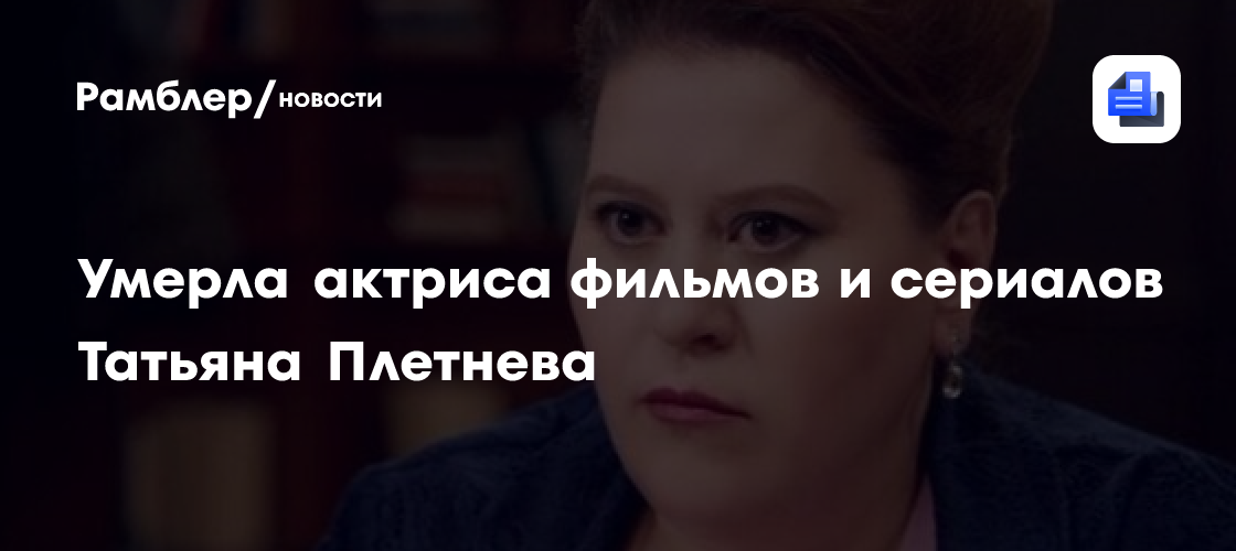 Умерла актриса фильмов и сериалов Татьяна Плетнева