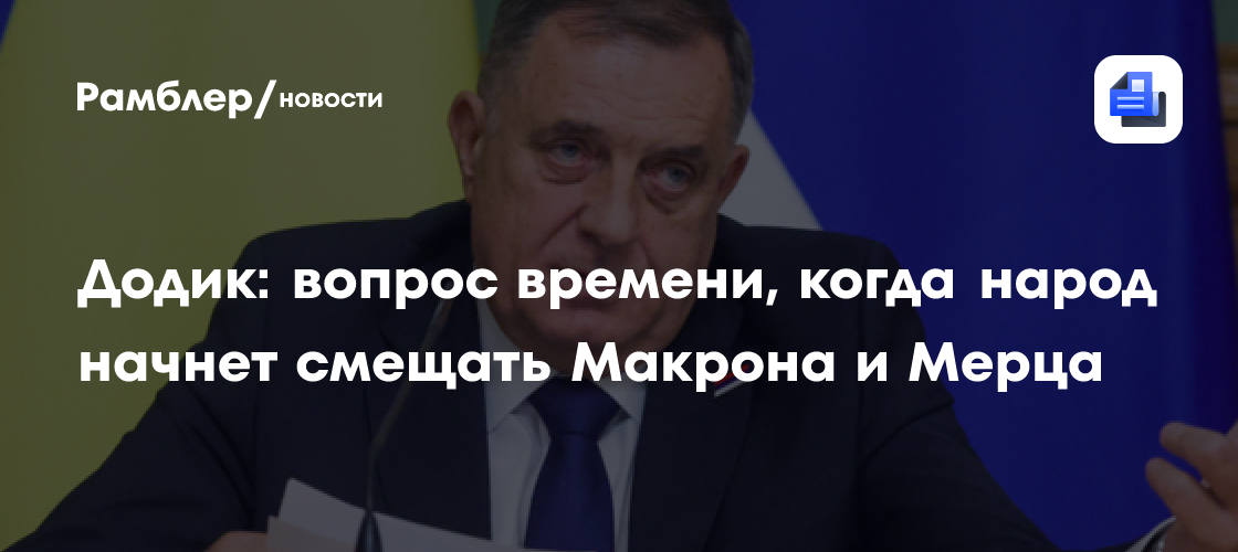 Додик: вопрос времени, когда народ начнет смещать Макрона и Мерца