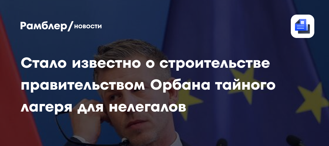Прошлое правительство тайно строило лагерь для нелегалов за $16 млн, заявил Мадьяр