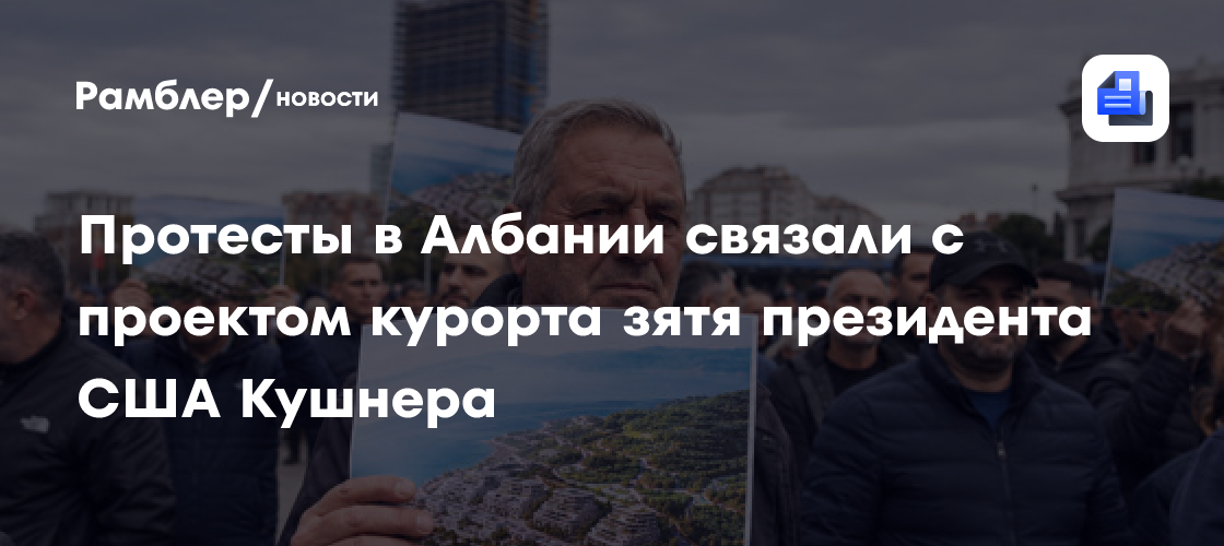 Протесты в Албании связали с проектом курорта зятя президента США Кушнера