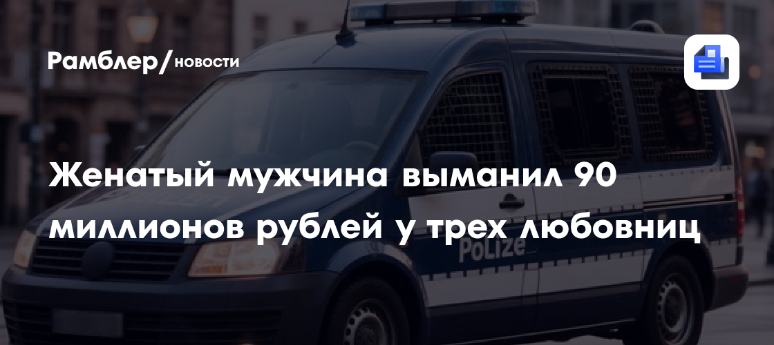 Женатый мужчина выманил 90 миллионов рублей у трех любовниц