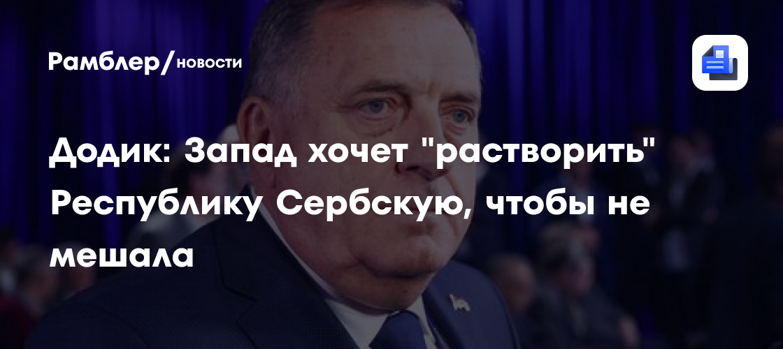 Додик: Запад хочет "растворить" Республику Сербскую, чтобы не мешала