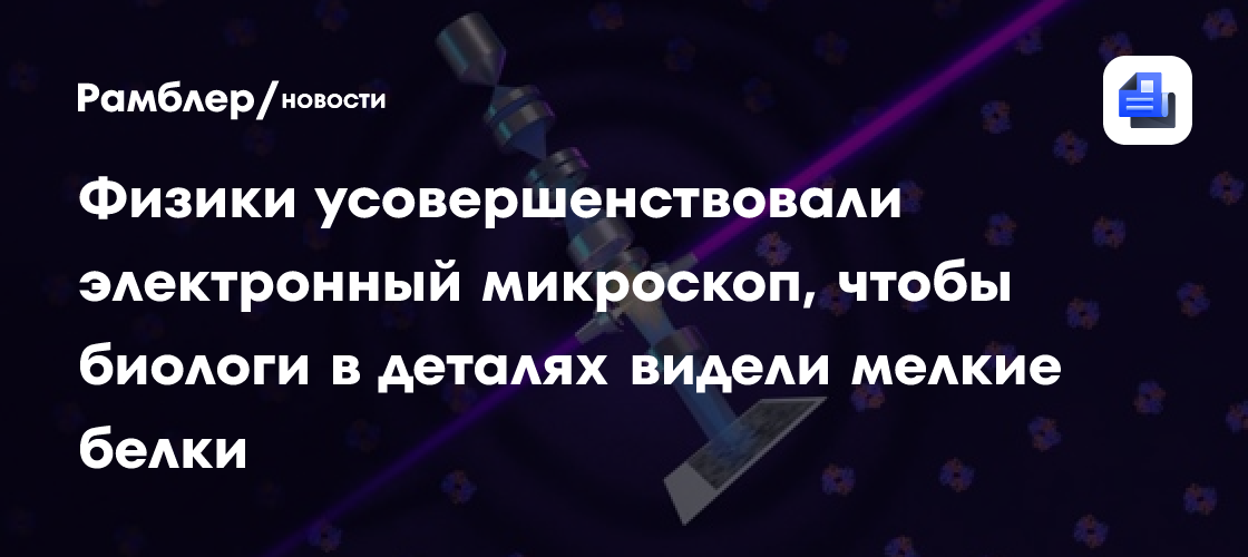 Физики усовершенствовали электронный микроскоп, чтобы биологи в деталях видели мелкие белки