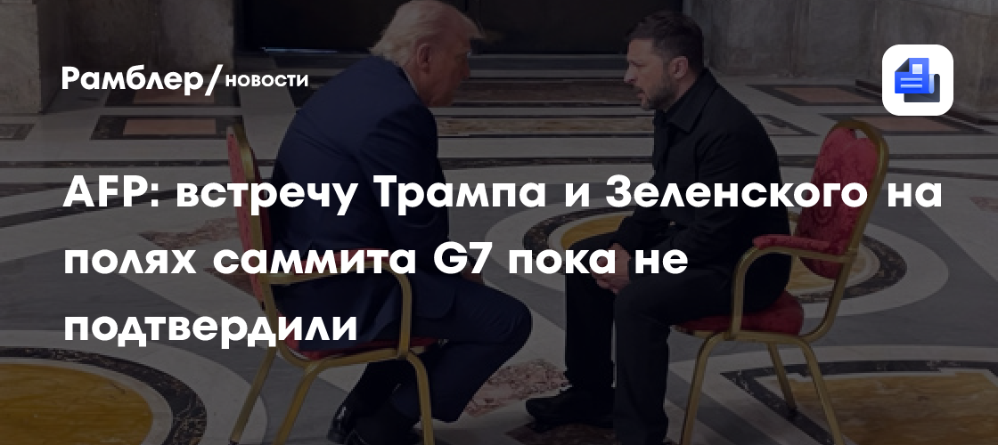 АFР: встречу Трампа и Зеленского на полях саммита G7 пока не подтвердили