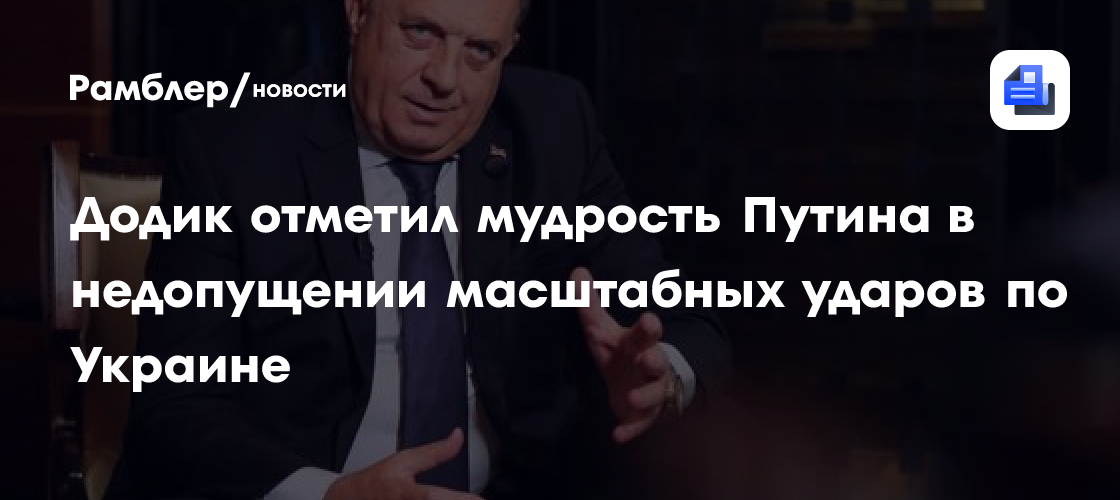 Додик: Путин мудр в своих решениях не допускать масштабных ударов по Украине