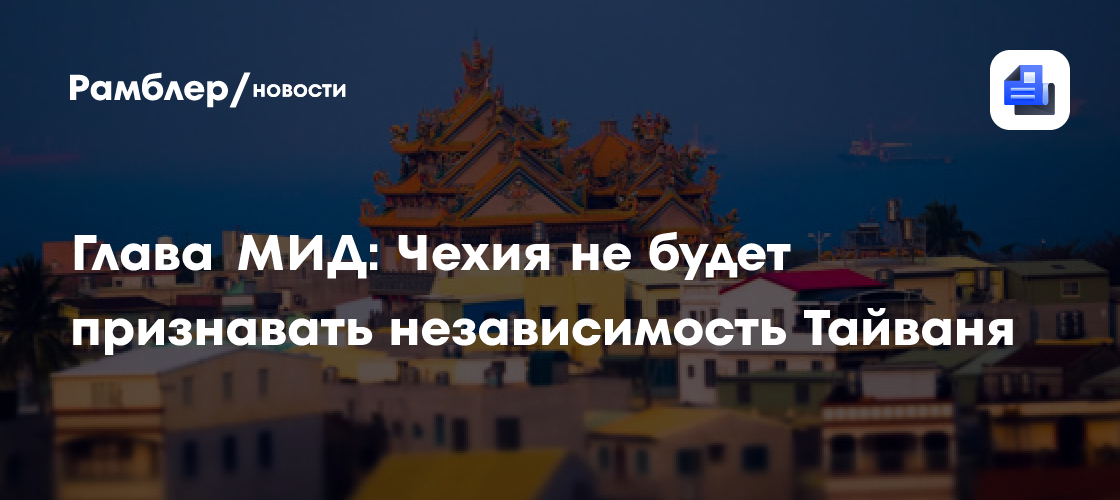 Глава МИД: Чехия не будет признавать независимость Тайваня