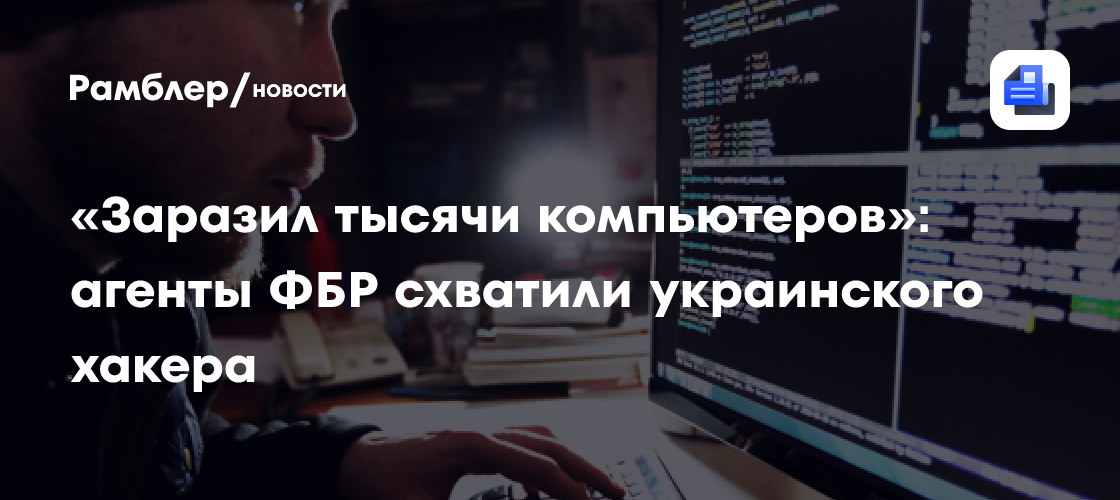«Заразил тысячи компьютеров»: агенты ФБР схватили украинского хакера