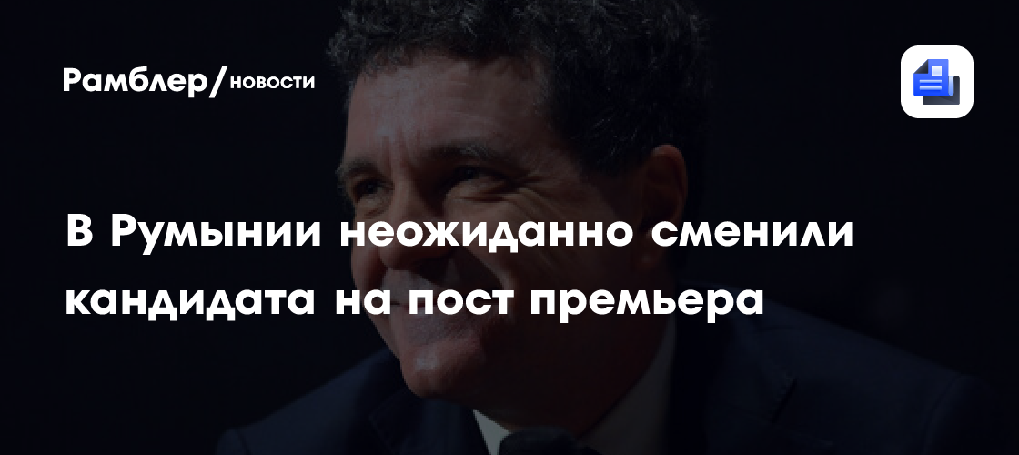 В Румынии неожиданно сменили кандидата на пост премьера
