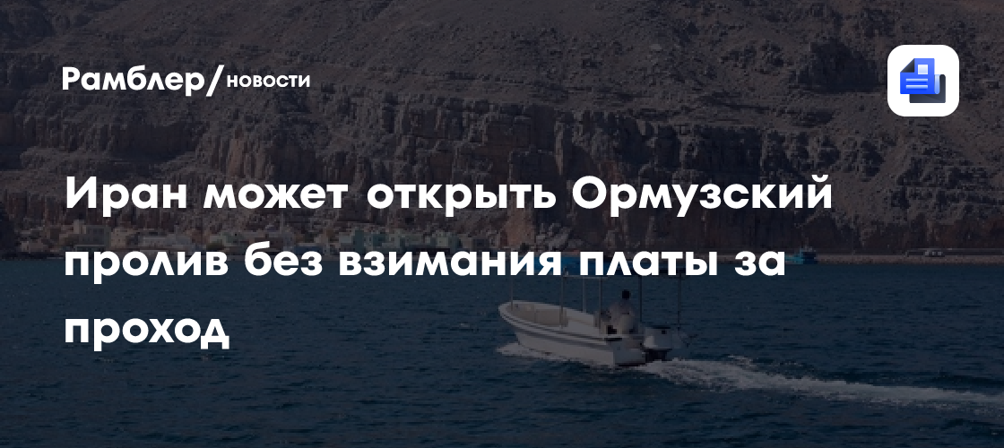 Иран может открыть Ормузский пролив без взимания платы за проход