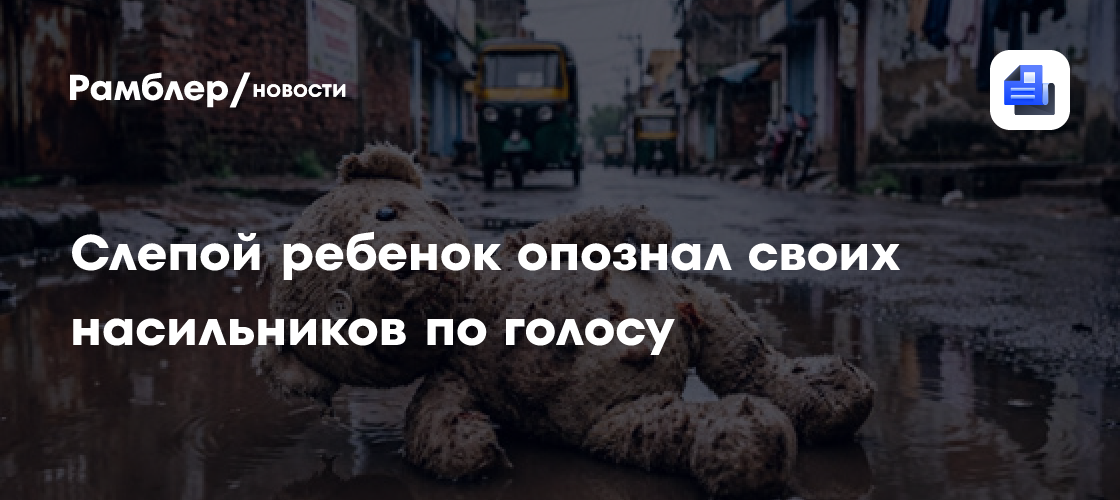 Слепой ребенок опознал своих насильников по голосу