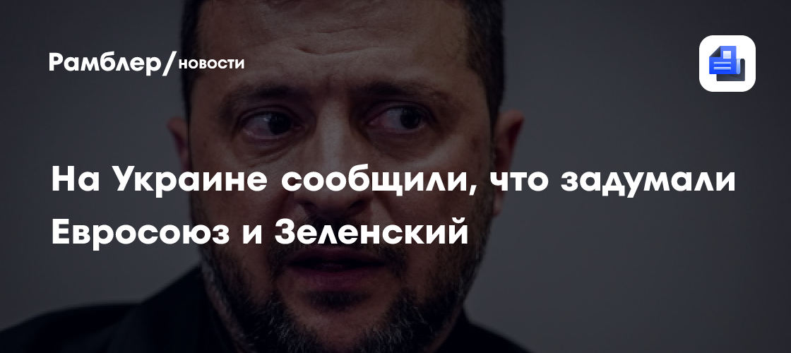 «Дожать Путина»: на Украине сообщили, что задумали Евросоюз и Зеленский