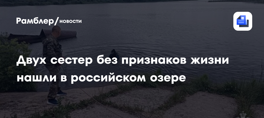 Двух сестер без признаков жизни нашли в российском озере