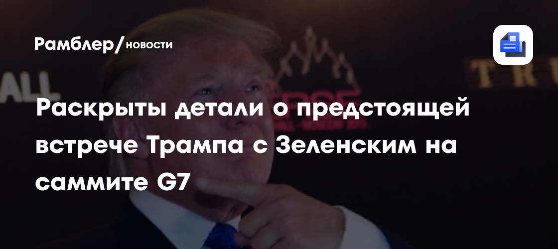 Раскрыты детали о предстоящей встрече Трампа с Зеленским на саммите G7