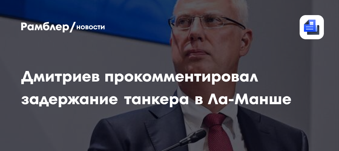 Дмитриев прокомментировал задержание танкера в Ла-Манше