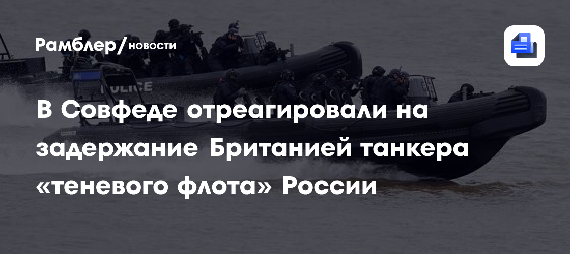 В Совфеде отреагировали на задержание Британией танкера «теневого флота» России