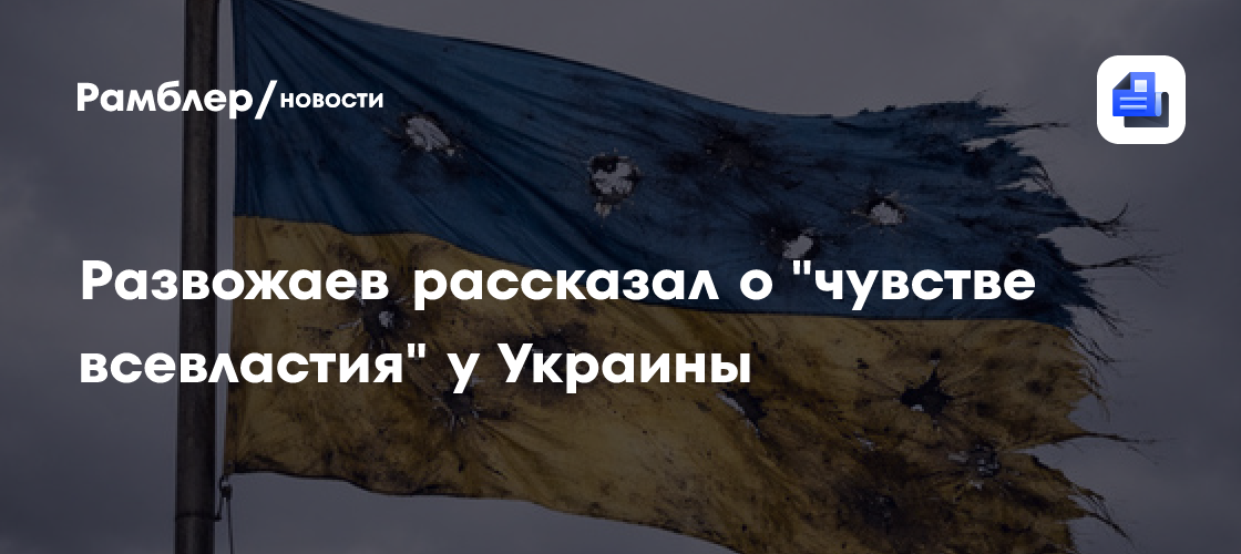 Развожаев рассказал о "чувстве всевластия" у Украины