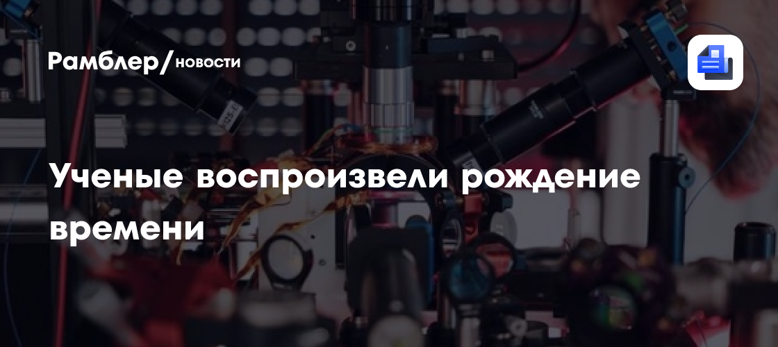 Ученые воспроизвели в лаборатории рождение времени
