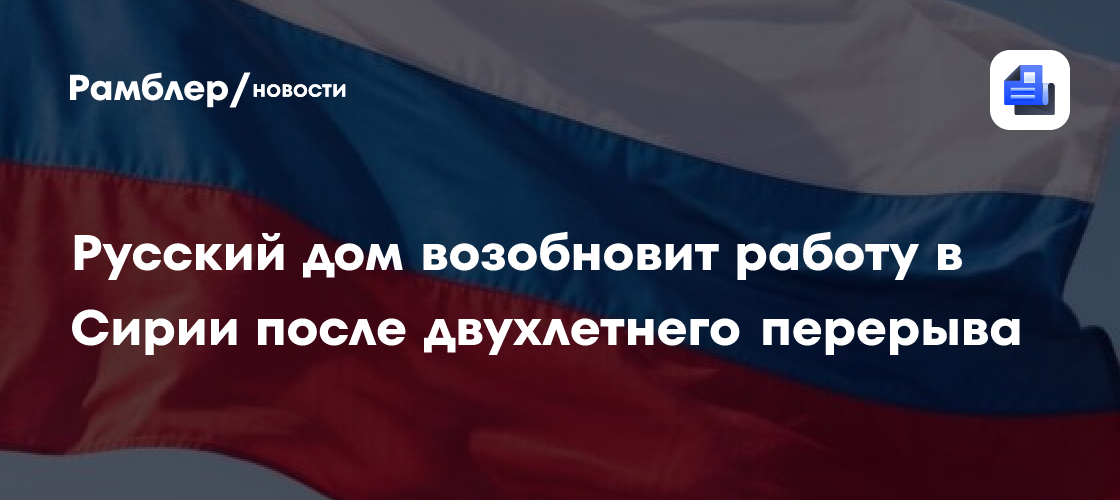 Русский дом возобновит работу в Сирии после двухлетнего перерыва