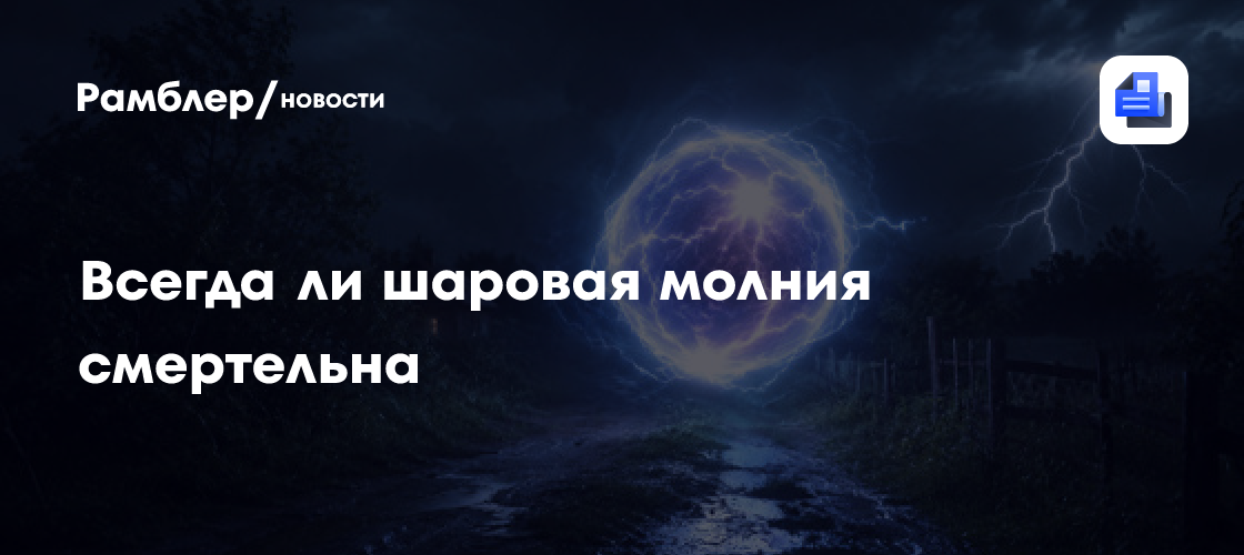 Шаровая молния не всегда смертельна
