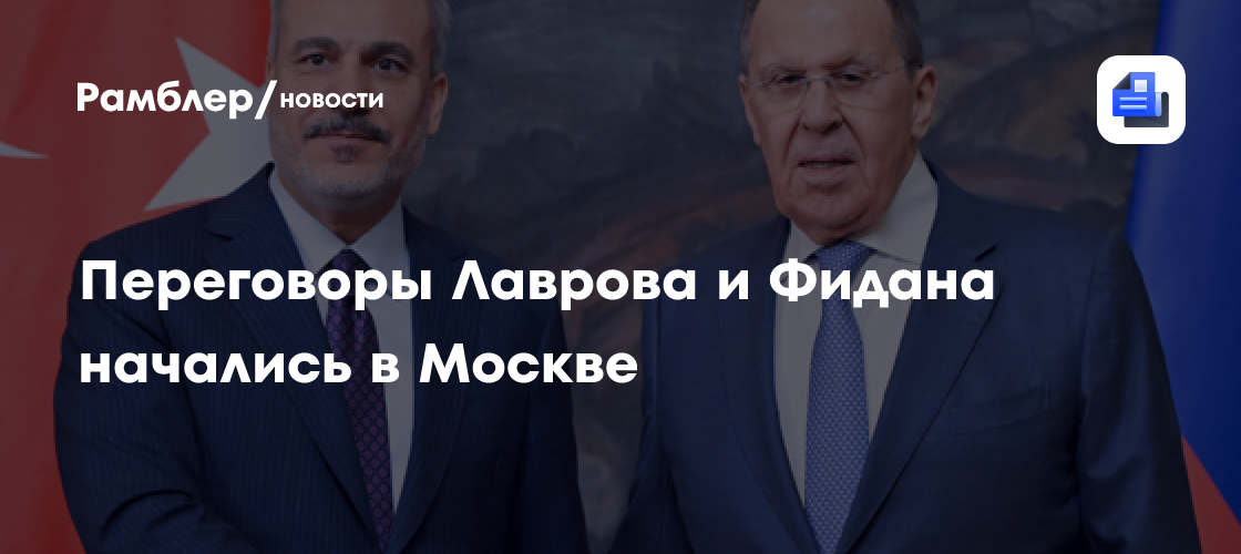 В Москве стартовали переговоры Лаврова и главы МИД Турции Фидана