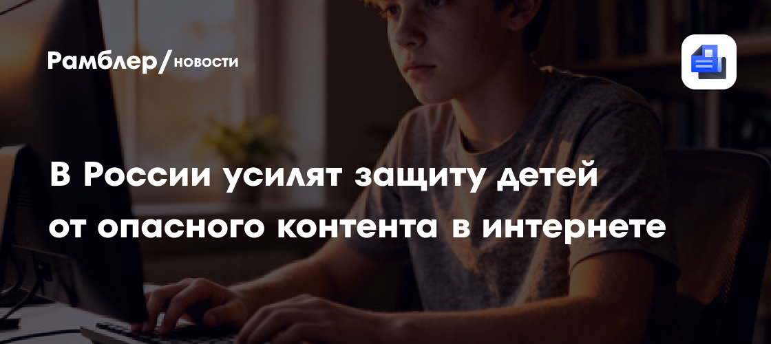 В России усилят защиту детей от опасного контента в интернете