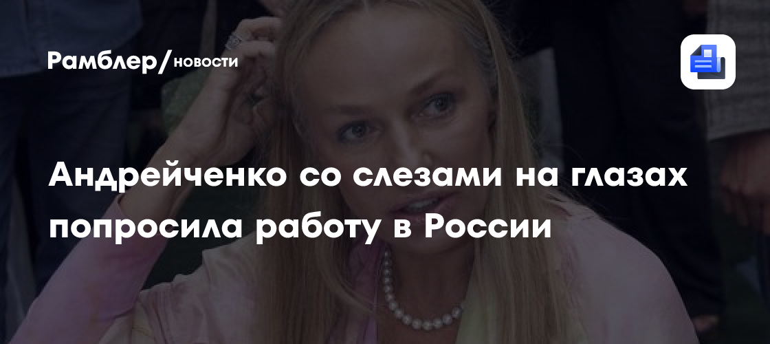 Андрейченко со слезами на глазах попросила работу в России
