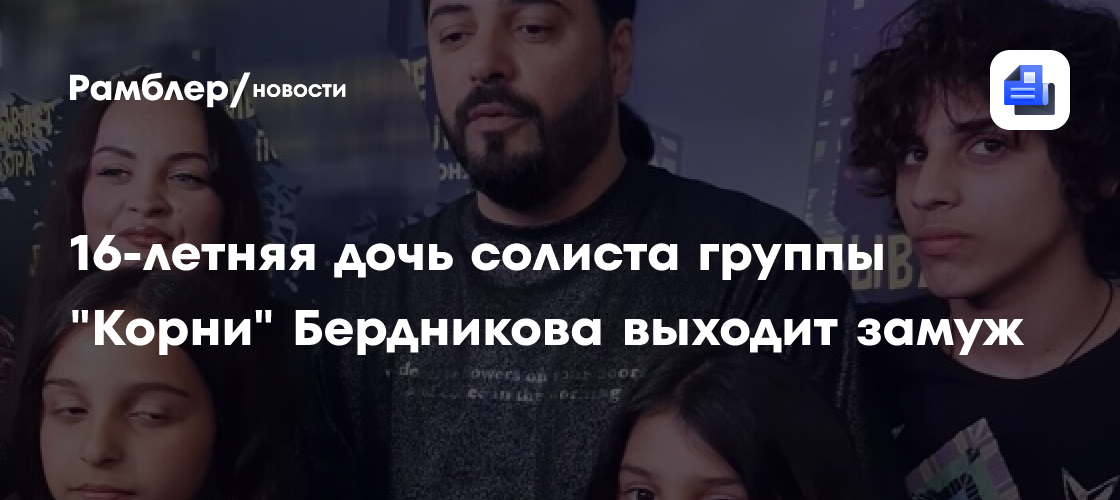 16-летняя дочь солиста группы "Корни" Бердникова выходит замуж