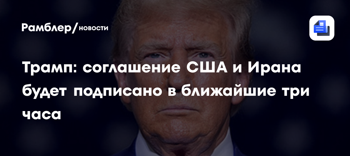 Трамп уточнил, когда будет подписано соглашение между США и Ираном
