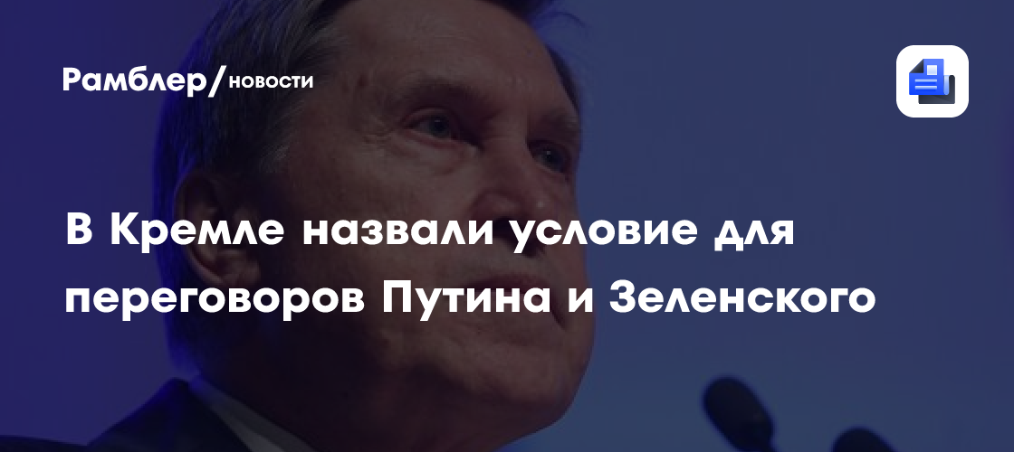 В Кремле назвали условие для переговоров Путина и Зеленского