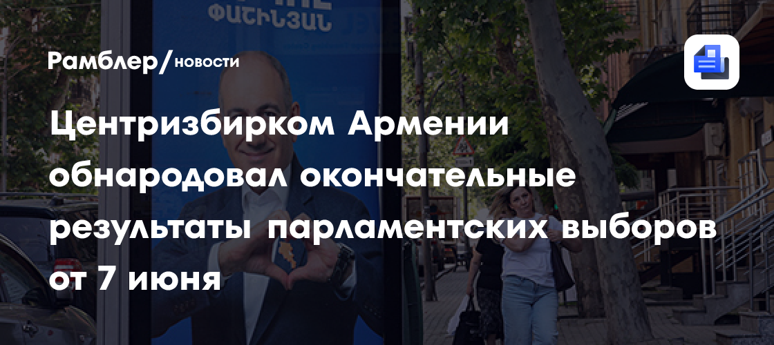 Центризбирком Армении обнародовал окончательные результаты парламентских выборов от 7 июня