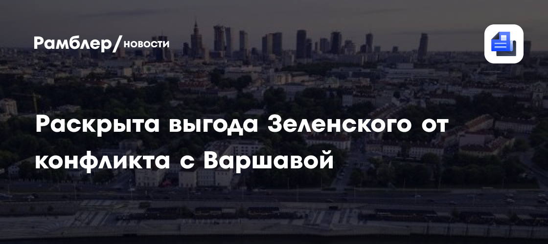 Стало известно, в чём выгода Зеленского от конфликта с Варшавой