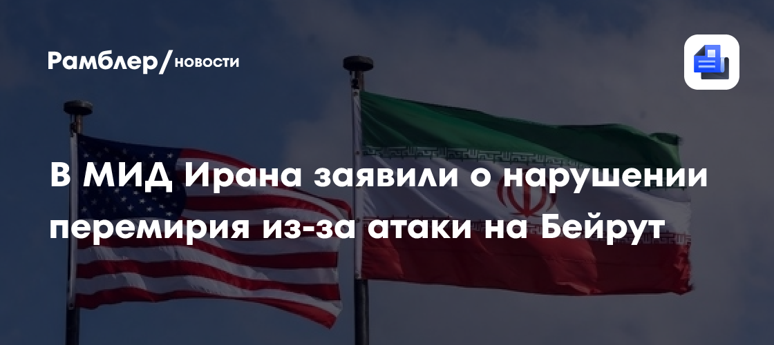 В МИД Ирана заявили о нарушении перемирия из-за атаки на Бейрут