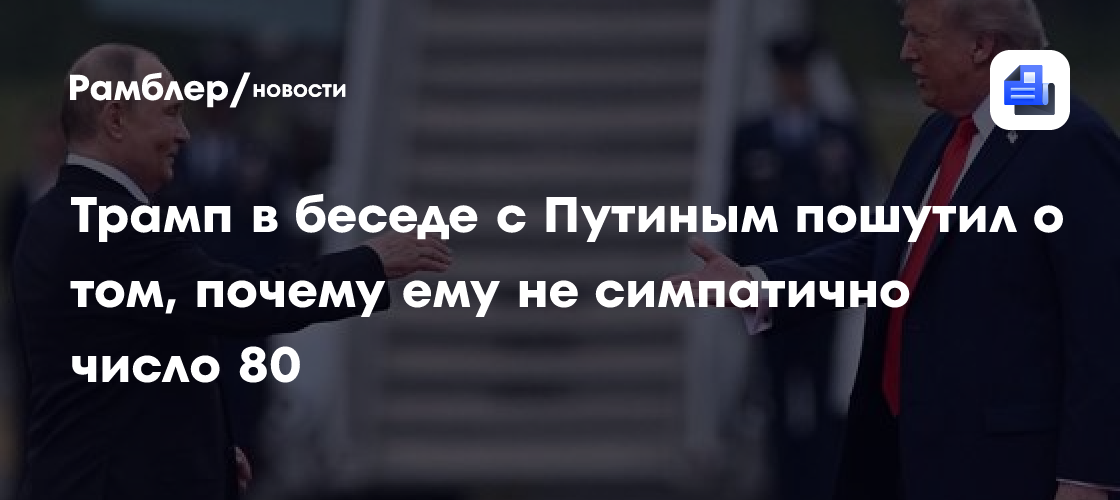 Трамп в беседе с Путиным пошутил о том, почему ему не симпатично число 80