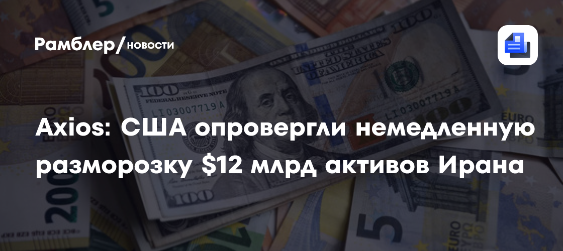 Axios: США опровергли немедленную разморозку $12 млрд активов Ирана
