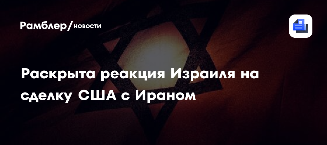 Раскрыта реакция Израиля на сделку США с Ираном