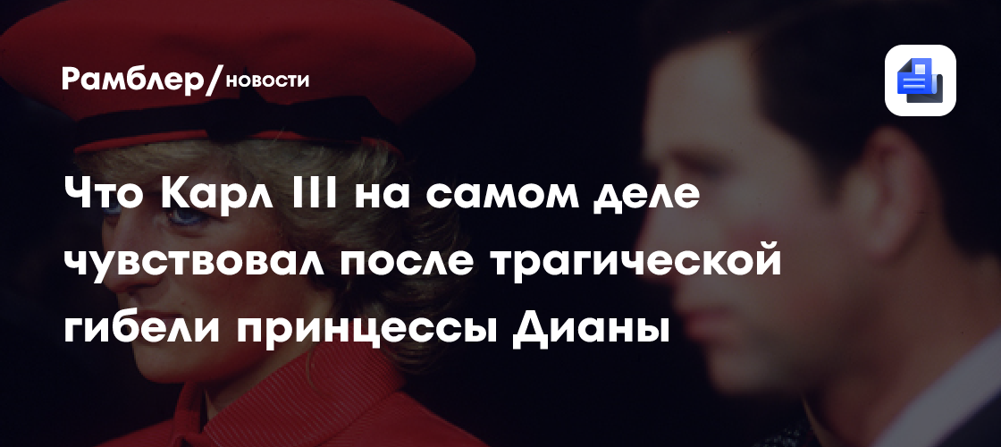 Стало известно, что Карл III на самом деле чувствовал после трагической гибели принцессы Дианы: обнародовано личное письмо короля