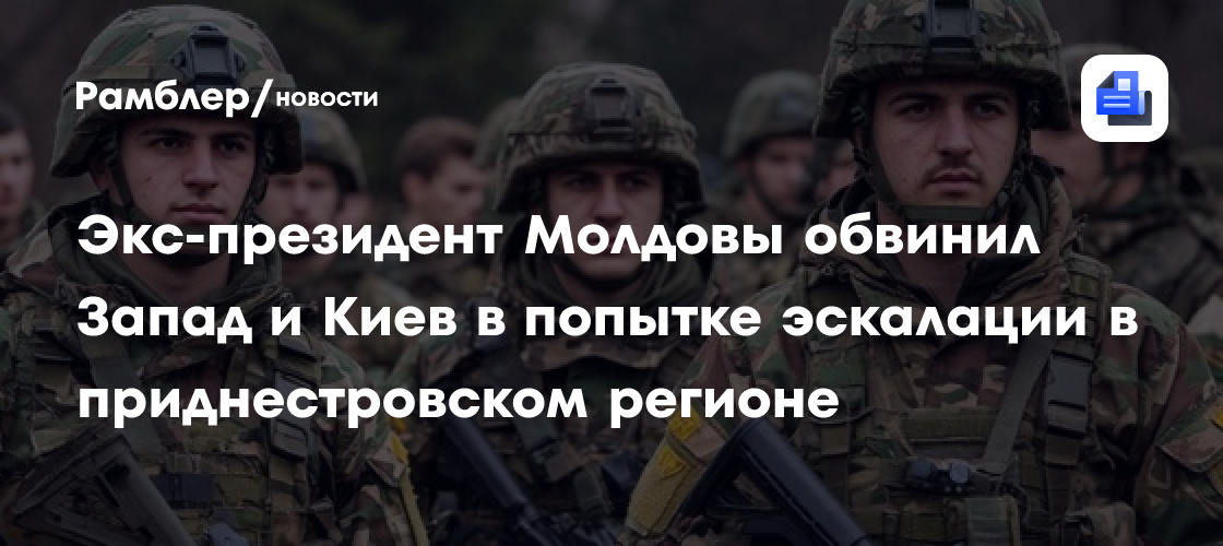 Экс-президент Молдовы обвинил Запад и Киев в попытке эскалации в приднестровском регионе
