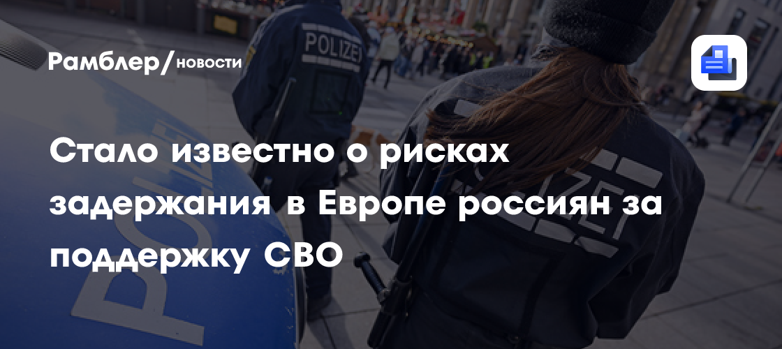 Стало известно о рисках задержания в Европе россиян за поддержку СВО