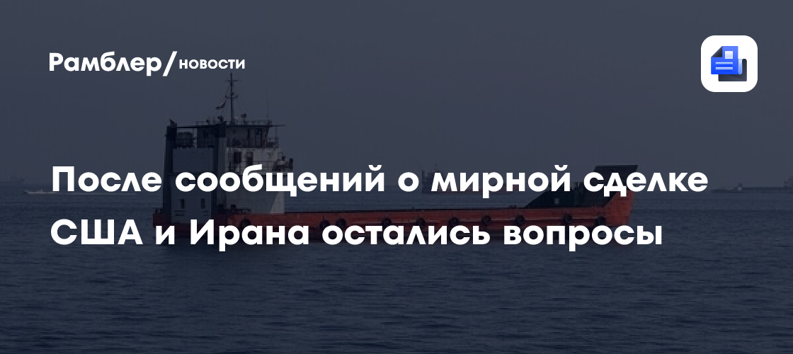 После сообщений о мирной сделке США и Ирана остались вопросы