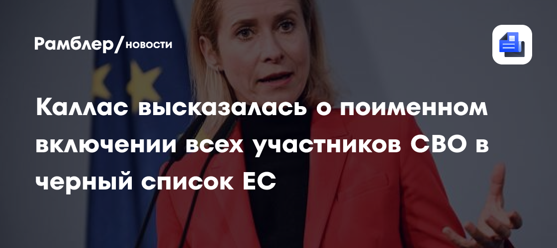Каллас высказалась о поименном включении всех участников СВО в черный список ЕС