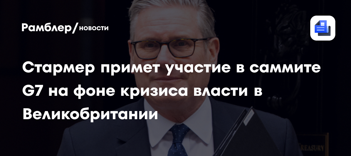 Стармер примет участие в саммите G7 на фоне кризиса власти в Великобритании
