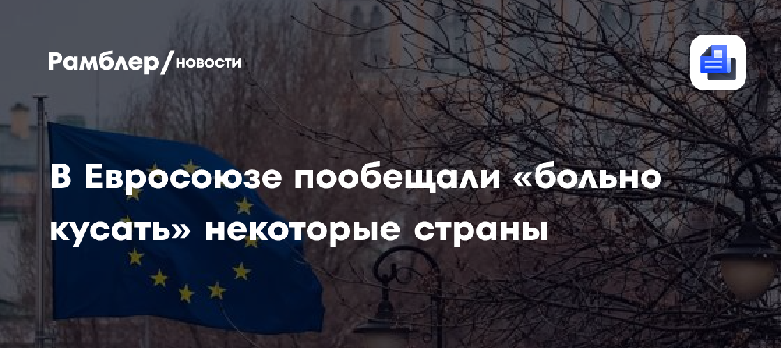 В Евросоюзе пообещали «больно кусать» некоторые страны