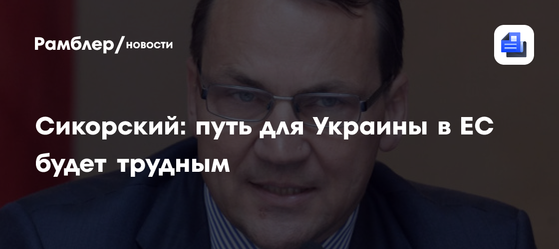 Сикорский: путь для Украины в ЕС будет трудным