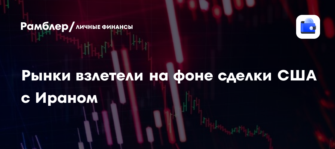 Рынки взлетели на фоне сделки США с Ираном