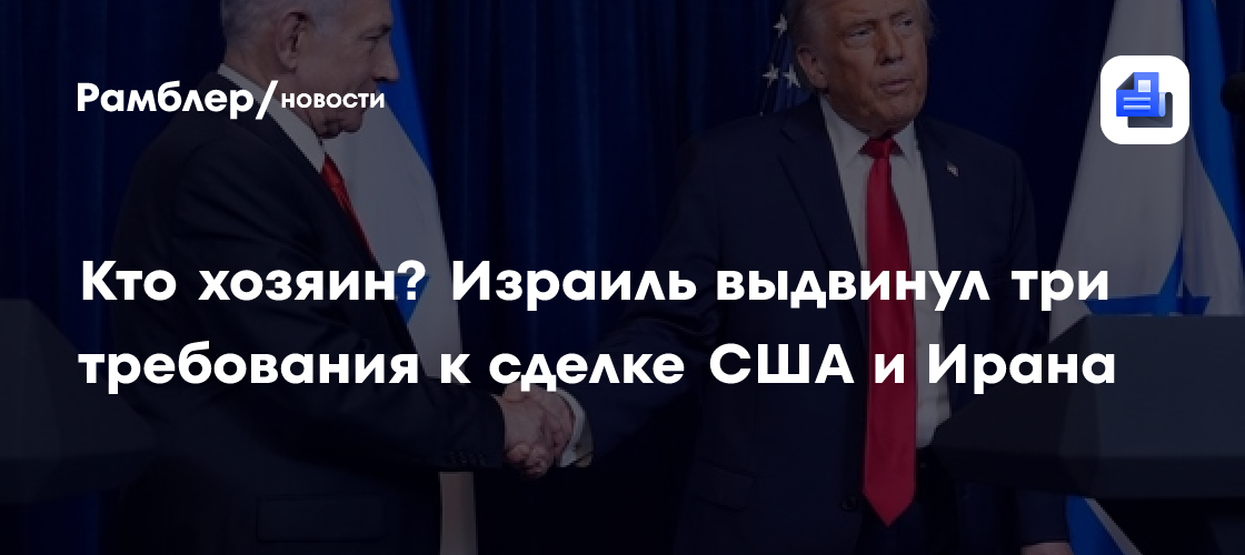Кто хозяин? Израиль выдвинул три требования к сделке США и Ирана