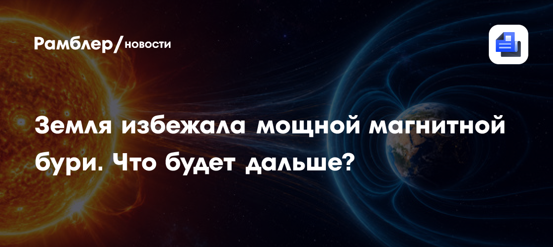 Земля избежала мощной магнитной бури. Что будет дальше?