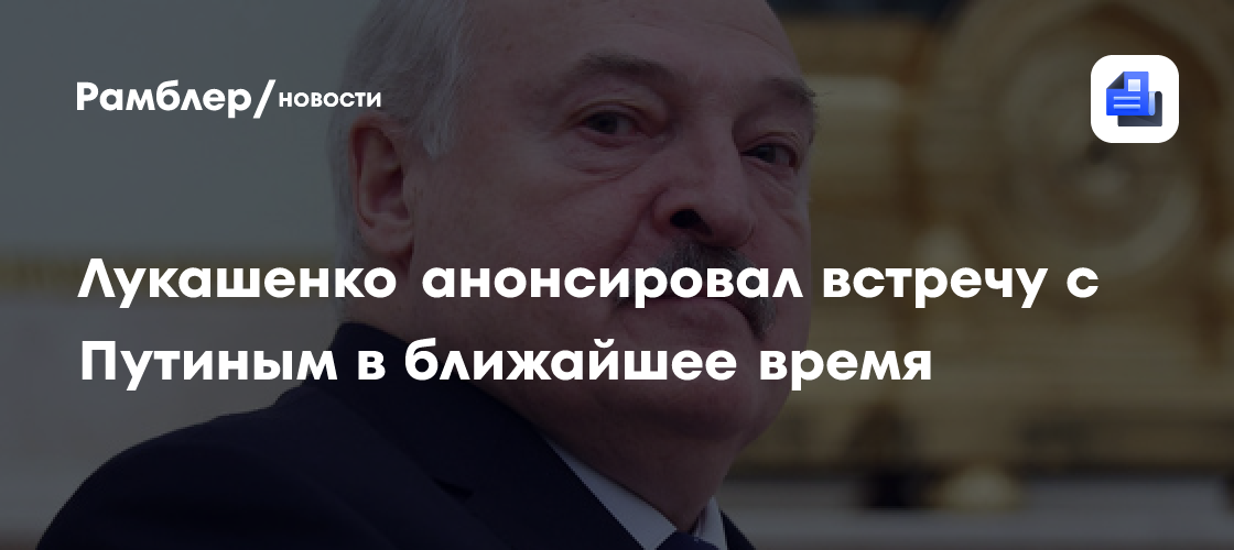 Лукашенко анонсировал встречу с Путиным в ближайшее время