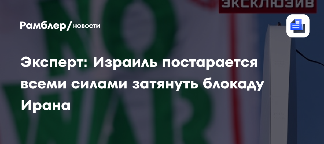 Эксперт: Израиль постарается всеми силами затянуть блокаду Ирана