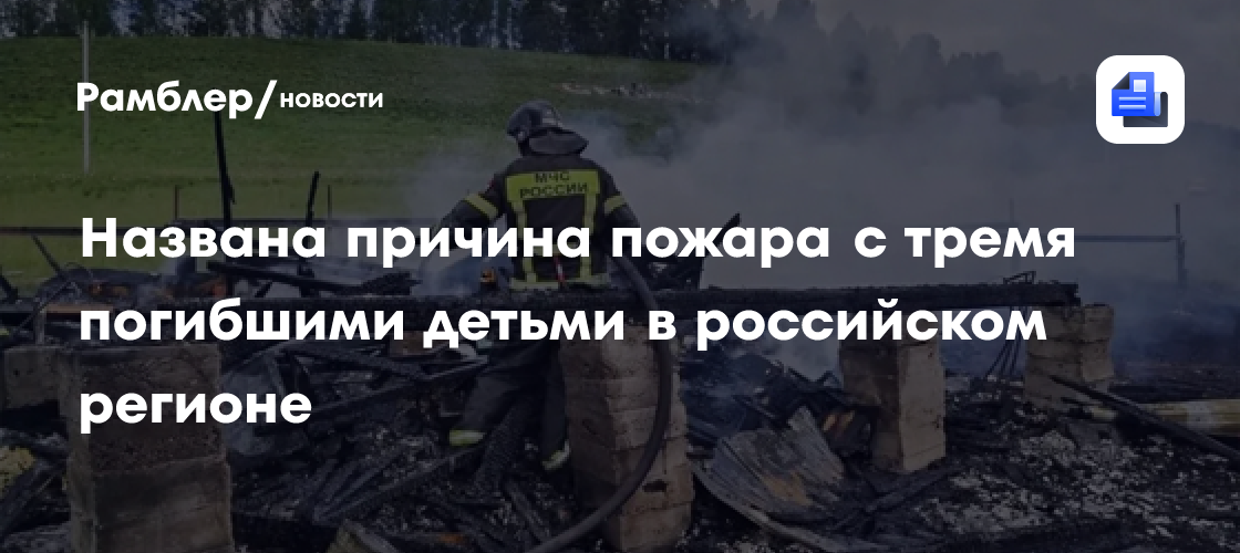Названа причина пожара с тремя погибшими детьми в российском регионе